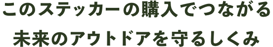 このステッカーの購入でつながる未来のアウトドアを守るしくみ